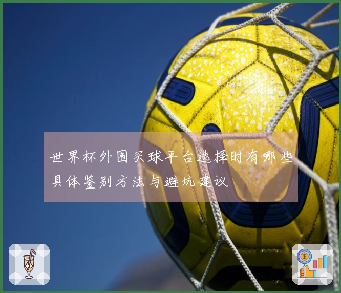 世界杯外围买球平台选择时有哪些具体鉴别方法与避坑建议