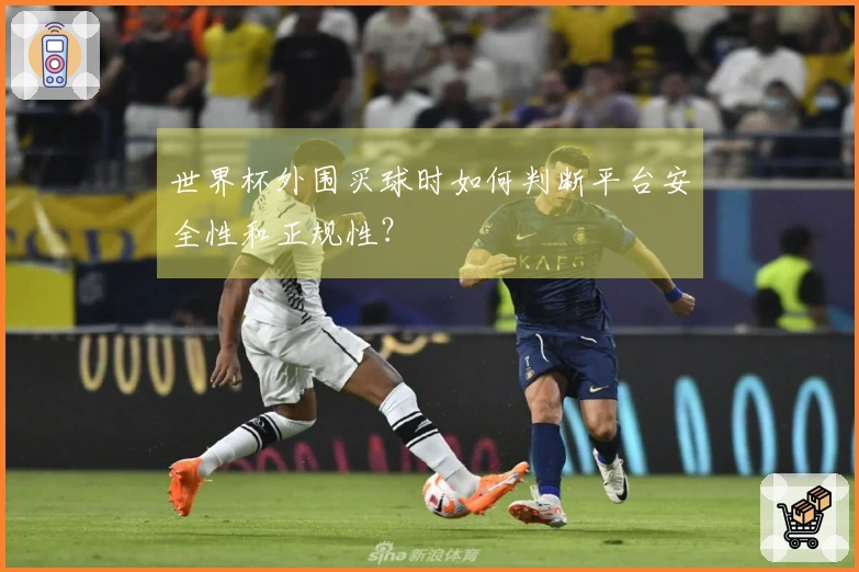 世界杯外围买球时如何判断平台安全性和正规性？