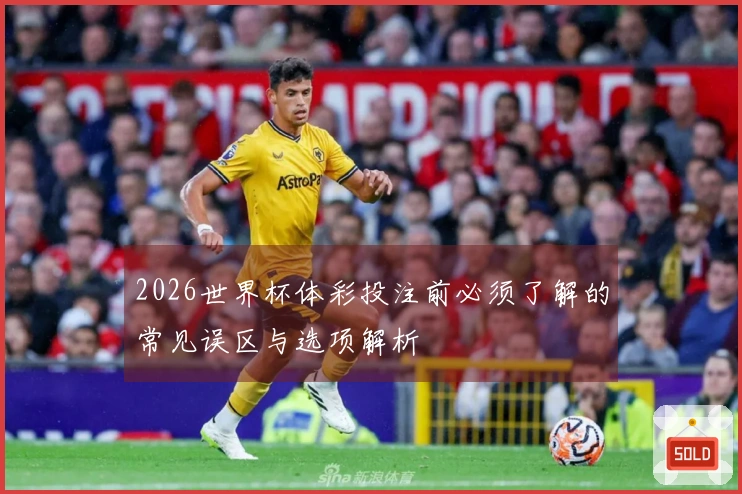 2026世界杯体彩投注前必须了解的常见误区与选项解析